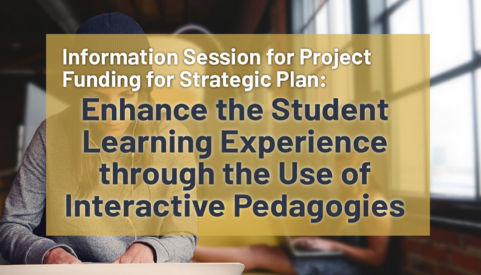 Information Session for Project Funding for Strategic Plan: Enhance the Student Learning Experience through the Use of Interactive Pedagogies